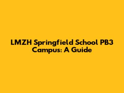 LMZH Springfield School PB3 Campus: A Guide