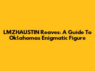 LMZHAUSTIN Reaves: A Guide To Oklahoma's Enigmatic Figure