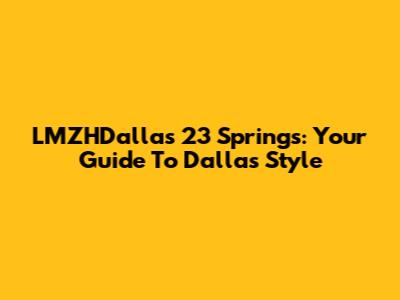 LMZHDallas 23 Springs: Your Guide To Dallas Style