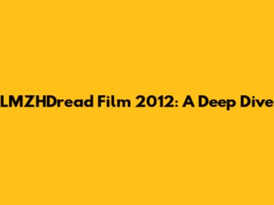 LMZHDread Film 2012: A Deep Dive