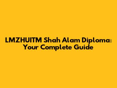 LMZHUITM Shah Alam Diploma: Your Complete Guide
