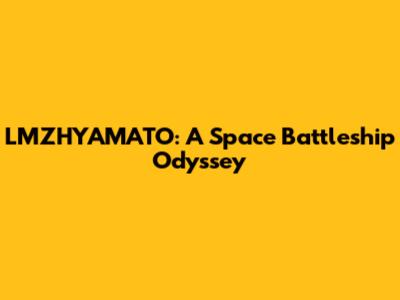 LMZHYAMATO: A Space Battleship Odyssey