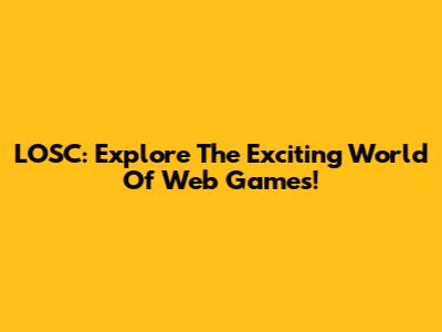 LOSC: Explore The Exciting World Of Web Games!