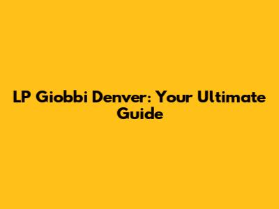 LP Giobbi Denver: Your Ultimate Guide