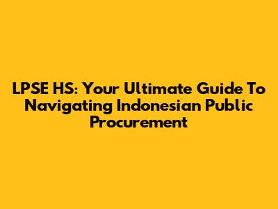 LPSE HS: Your Ultimate Guide To Navigating Indonesian Public Procurement