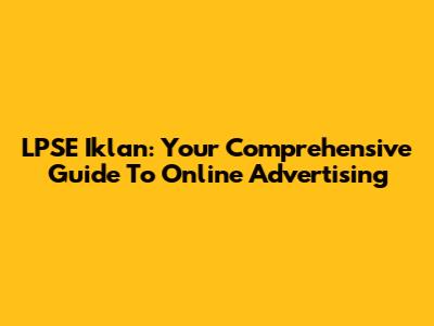 LPSE Iklan: Your Comprehensive Guide To Online Advertising