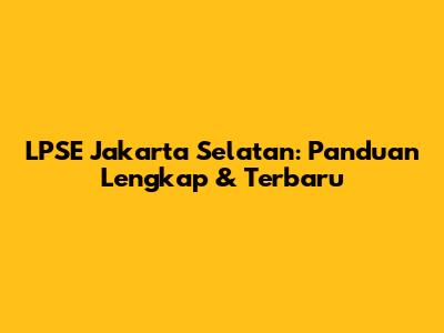 LPSE Jakarta Selatan: Panduan Lengkap & Terbaru