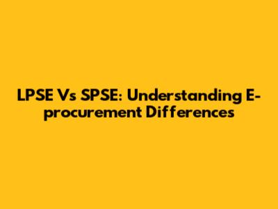 LPSE Vs SPSE: Understanding E-procurement Differences