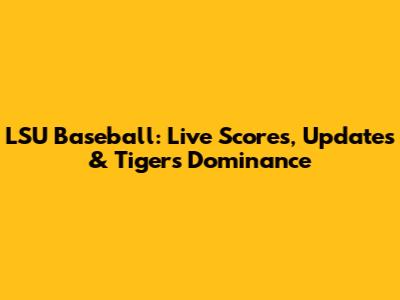 LSU Baseball: Live Scores, Updates & Tigers' Dominance
