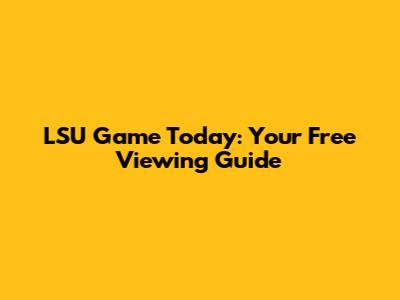 LSU Game Today: Your Free Viewing Guide