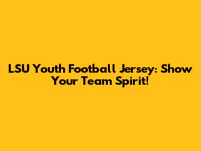 LSU Youth Football Jersey: Show Your Team Spirit!