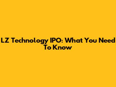 LZ Technology IPO: What You Need To Know