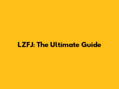 LZFJ: The Ultimate Guide