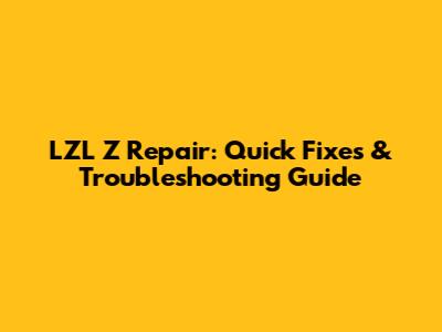 LZL Z Repair: Quick Fixes & Troubleshooting Guide