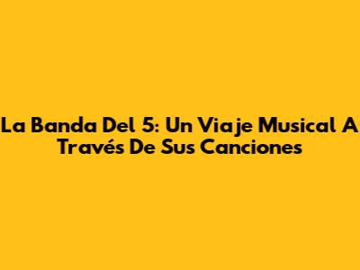 La Banda Del 5: Un Viaje Musical A Través De Sus Canciones