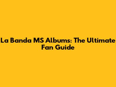 La Banda MS Albums: The Ultimate Fan Guide
