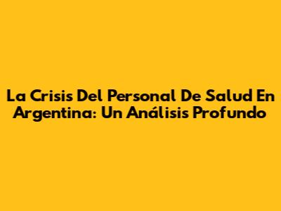 La Crisis Del Personal De Salud En Argentina: Un Análisis Profundo