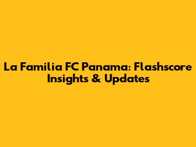 La Familia FC Panama: Flashscore Insights & Updates