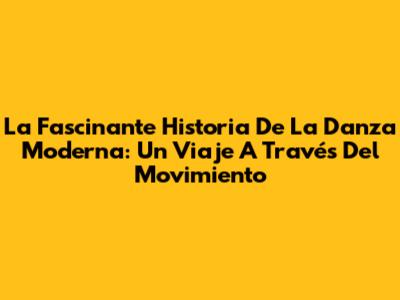 La Fascinante Historia De La Danza Moderna: Un Viaje A Través Del Movimiento