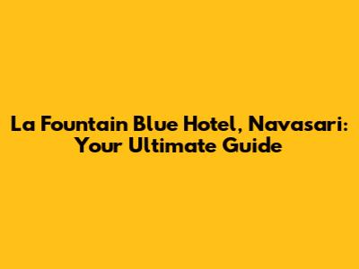 La Fountain Blue Hotel, Navasari: Your Ultimate Guide
