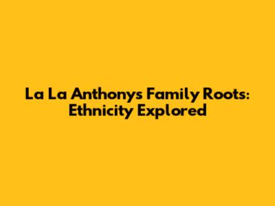 La La Anthony's Family Roots: Ethnicity Explored