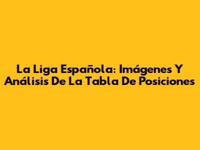 La Liga Española: Imágenes Y Análisis De La Tabla De Posiciones