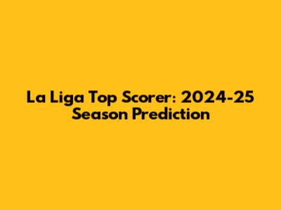 La Liga Top Scorer: 2024-25 Season Prediction