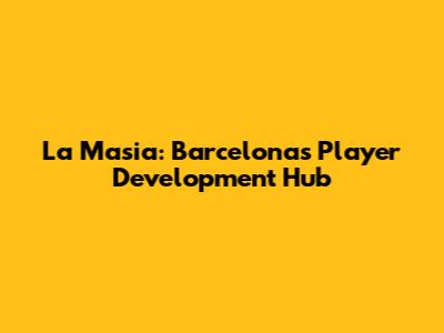 La Masia: Barcelona's Player Development Hub