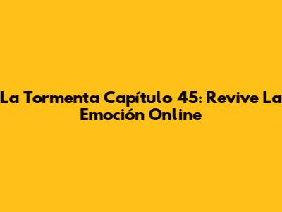 La Tormenta Capítulo 45: Revive La Emoción Online