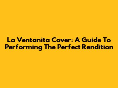 La Ventanita Cover: A Guide To Performing The Perfect Rendition