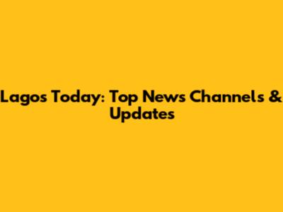 Lagos Today: Top News Channels & Updates