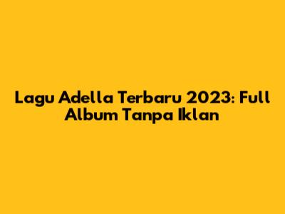 Lagu Adella Terbaru 2023: Full Album Tanpa Iklan