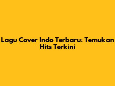 Lagu Cover Indo Terbaru: Temukan Hits Terkini