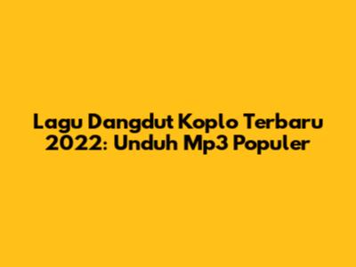 Lagu Dangdut Koplo Terbaru 2022: Unduh Mp3 Populer
