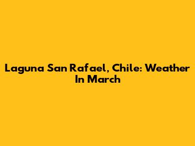 Laguna San Rafael, Chile: Weather In March