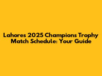 Lahore's 2025 Champions Trophy Match Schedule: Your Guide