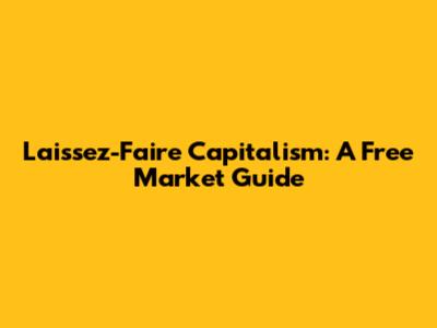 Laissez-Faire Capitalism: A Free Market Guide