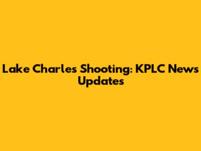 Lake Charles Shooting: KPLC News Updates