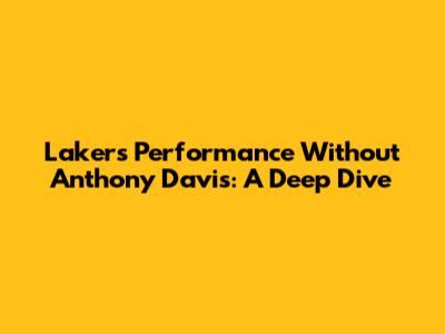 Lakers' Performance Without Anthony Davis: A Deep Dive