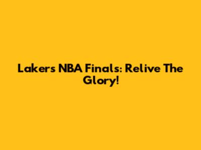 Lakers NBA Finals: Relive The Glory!