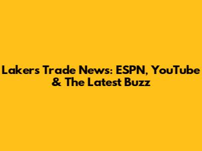 Lakers Trade News: ESPN, YouTube & The Latest Buzz