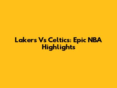 Lakers Vs Celtics: Epic NBA Highlights