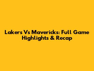 Lakers Vs Mavericks: Full Game Highlights & Recap