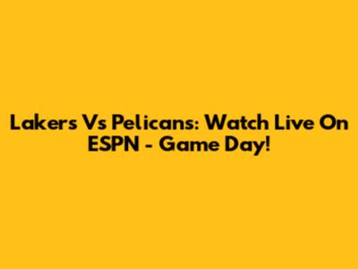 Lakers Vs Pelicans: Watch Live On ESPN - Game Day!