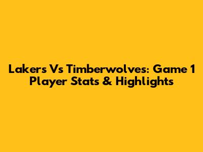 Lakers Vs Timberwolves: Game 1 Player Stats & Highlights