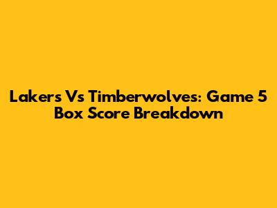 Lakers Vs Timberwolves: Game 5 Box Score Breakdown