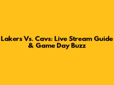 Lakers Vs. Cavs: Live Stream Guide & Game Day Buzz