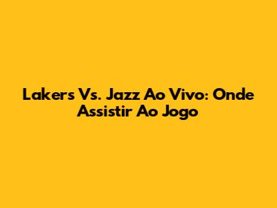 Lakers Vs. Jazz Ao Vivo: Onde Assistir Ao Jogo