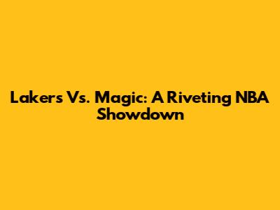 Lakers Vs. Magic: A Riveting NBA Showdown