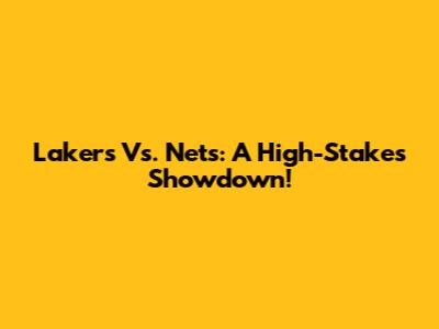 Lakers Vs. Nets: A High-Stakes Showdown!